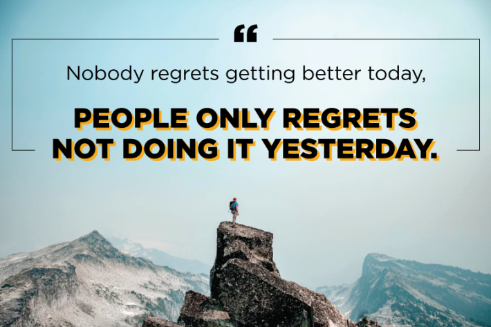 Nobody regrets getting better today. People only regrets not doing it yesterday.